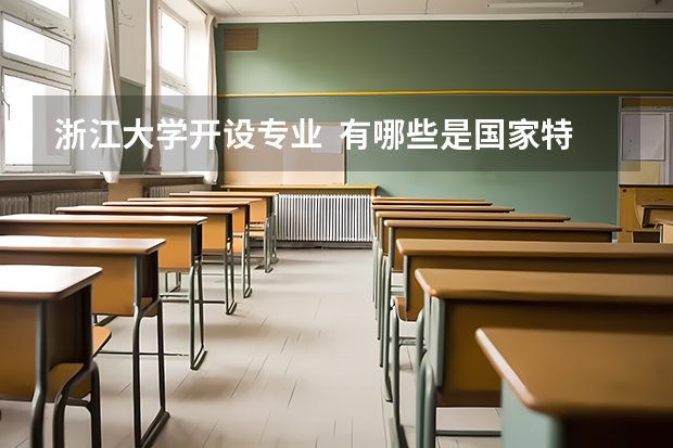 浙江大学开设专业  有哪些是国家特色专业
