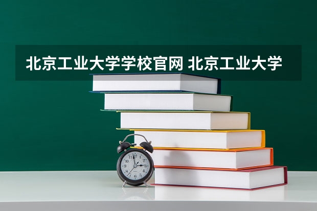 北京工业大学学校官网 北京工业大学怎么样