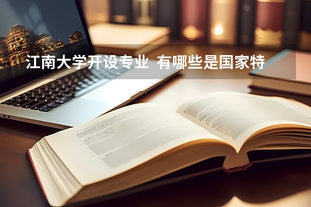 江南大学开设专业  有哪些是国家特色专业
