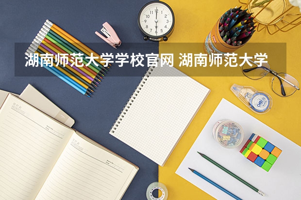 湖南师范大学学校官网 湖南师范大学怎么样