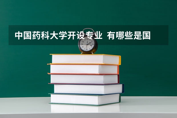 中国药科大学开设专业  有哪些是国家特色专业