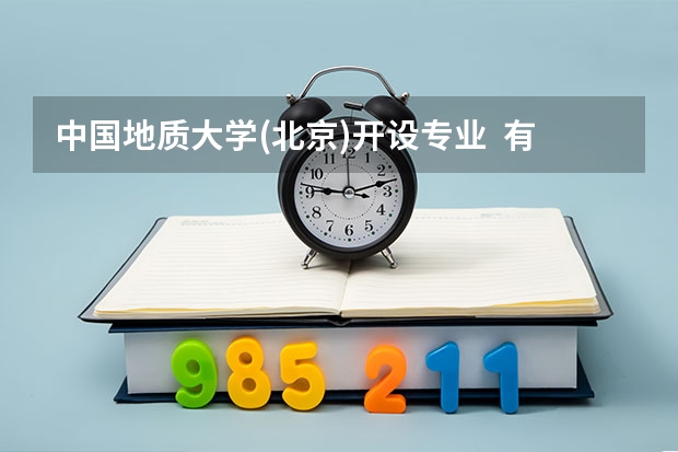 中国地质大学(北京)开设专业  有哪些是国家特色专业