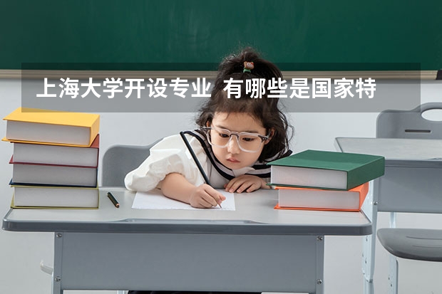 上海大学开设专业  有哪些是国家特色专业
