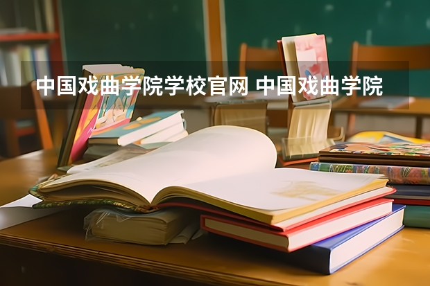 中国戏曲学院学校官网 中国戏曲学院怎么样