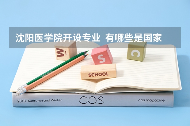 沈阳医学院开设专业  有哪些是国家特色专业