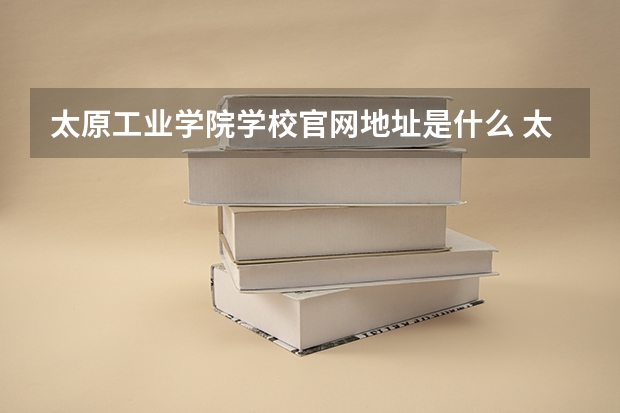 太原工业学院学校官网地址是什么 太原工业学院学校介绍