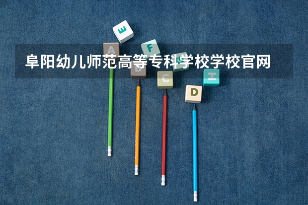 阜阳幼儿师范高等专科学校学校官网 阜阳幼儿师范高等专科学校怎么样