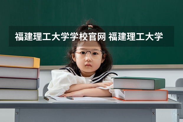 福建理工大学学校官网 福建理工大学怎么样