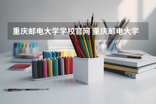 重庆邮电大学学校官网 重庆邮电大学怎么样