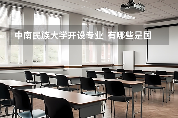 中南民族大学开设专业  有哪些是国家特色专业