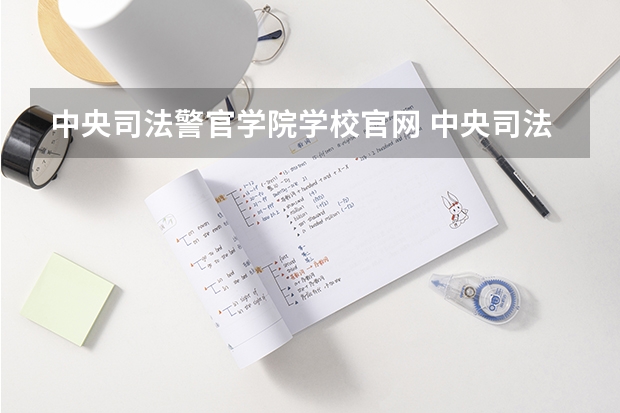 中央司法警官学院学校官网 中央司法警官学院怎么样