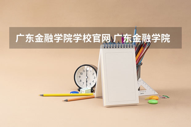 广东金融学院学校官网 广东金融学院怎么样