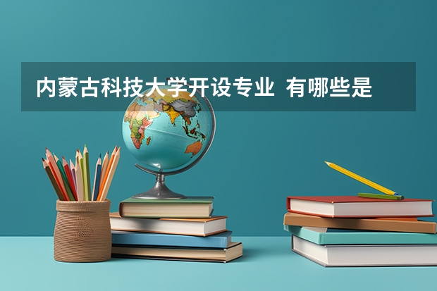 内蒙古科技大学开设专业  有哪些是国家特色专业