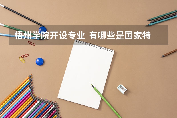 梧州学院开设专业  有哪些是国家特色专业