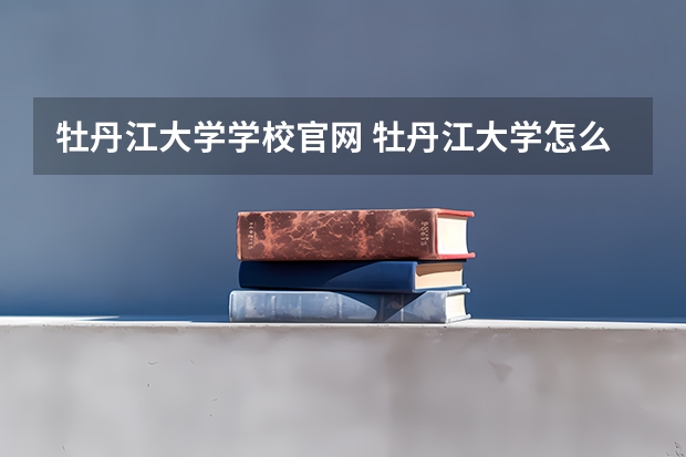牡丹江大学学校官网 牡丹江大学怎么样