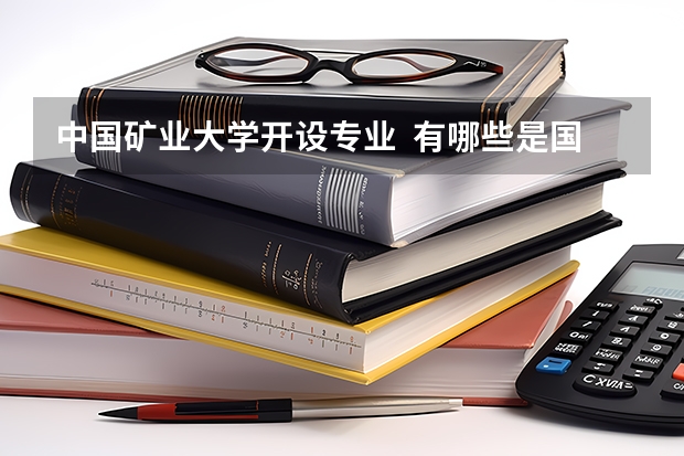 中国矿业大学开设专业  有哪些是国家特色专业