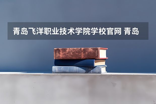 青岛飞洋职业技术学院学校官网 青岛飞洋职业技术学院怎么样
