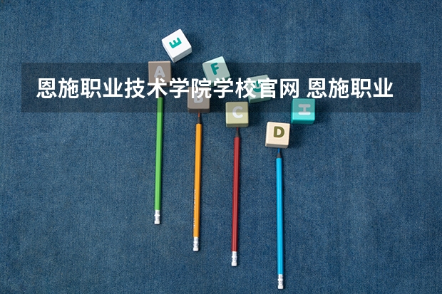 恩施职业技术学院学校官网 恩施职业技术学院怎么样