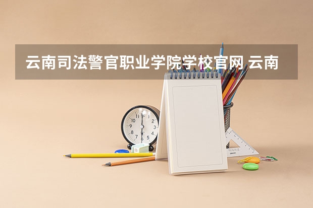 云南司法警官职业学院学校官网 云南司法警官职业学院怎么样