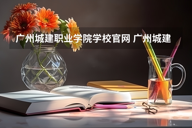 广州城建职业学院学校官网 广州城建职业学院怎么样