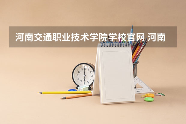 河南交通职业技术学院学校官网 河南交通职业技术学院怎么样