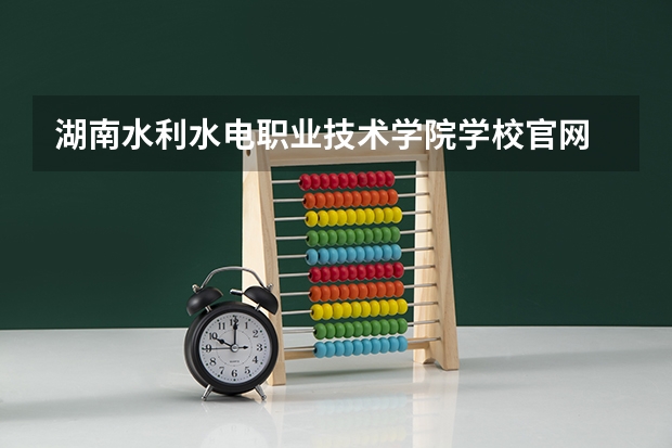湖南水利水电职业技术学院学校官网 湖南水利水电职业技术学院怎么样