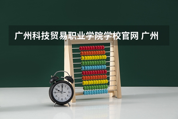 广州科技贸易职业学院学校官网 广州科技贸易职业学院怎么样