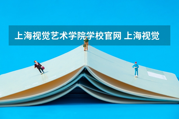 上海视觉艺术学院学校官网 上海视觉艺术学院怎么样