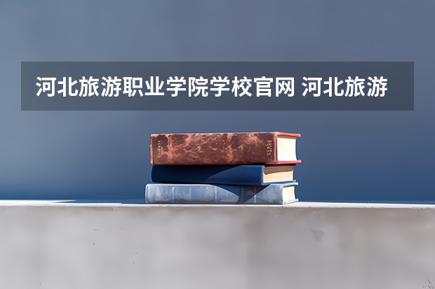 河北旅游职业学院学校官网 河北旅游职业学院怎么样
