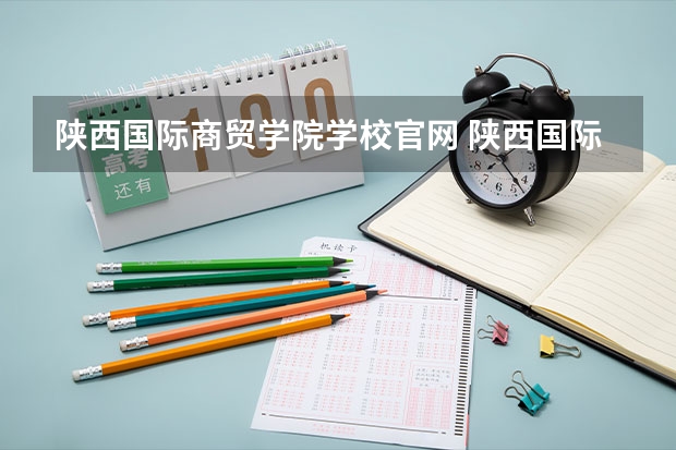 陕西国际商贸学院学校官网 陕西国际商贸学院怎么样