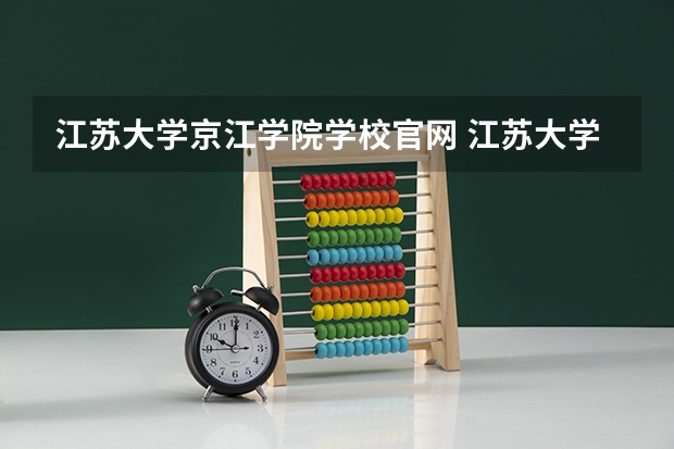 江苏大学京江学院学校官网 江苏大学京江学院怎么样