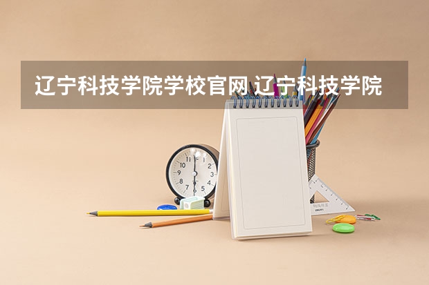 辽宁科技学院学校官网 辽宁科技学院怎么样