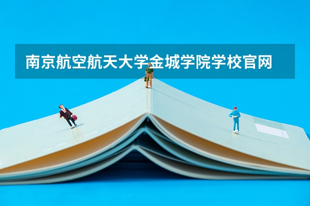 南京航空航天大学金城学院学校官网 南京航空航天大学金城学院怎么样
