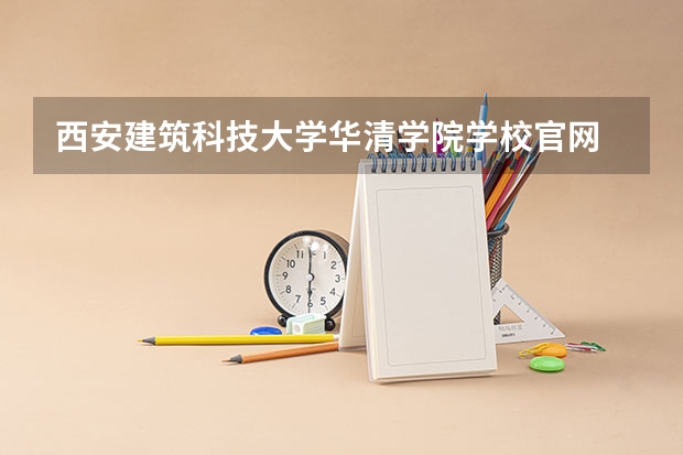 西安建筑科技大学华清学院学校官网 西安建筑科技大学华清学院怎么样