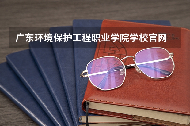 广东环境保护工程职业学院学校官网 广东环境保护工程职业学院怎么样