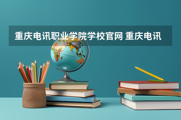 重庆电讯职业学院学校官网 重庆电讯职业学院怎么样