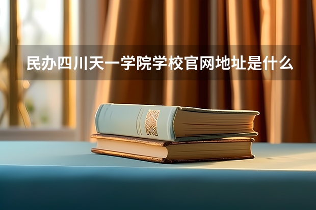 民办四川天一学院学校官网地址是什么 民办四川天一学院学校介绍