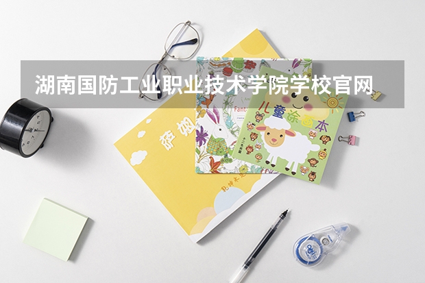 湖南国防工业职业技术学院学校官网 湖南国防工业职业技术学院怎么样