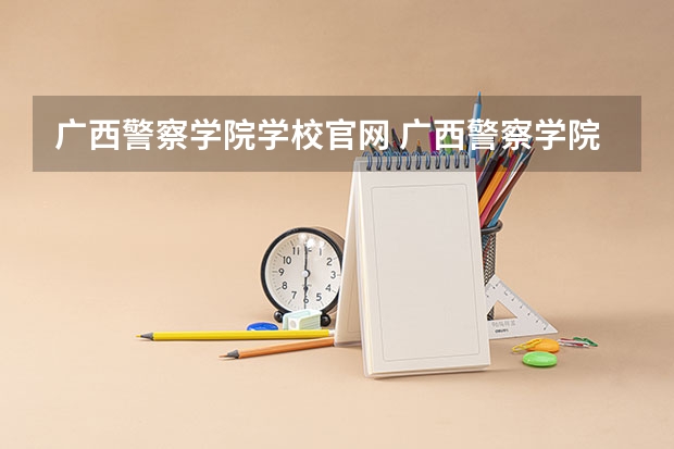 广西警察学院学校官网 广西警察学院怎么样