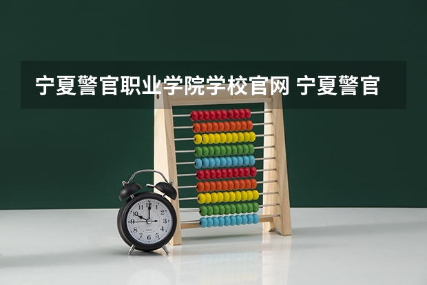 宁夏警官职业学院学校官网 宁夏警官职业学院怎么样