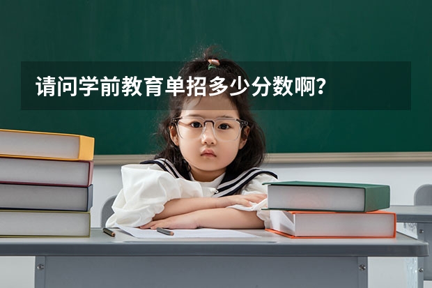 请问学前教育单招多少分数啊？