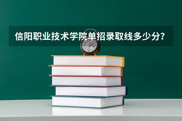 信阳职业技术学院单招录取线多少分？