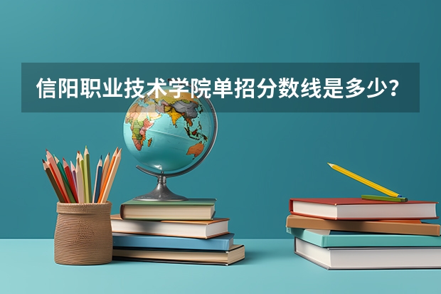 信阳职业技术学院单招分数线是多少？