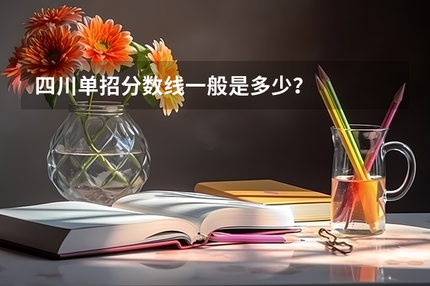 四川单招分数线一般是多少？