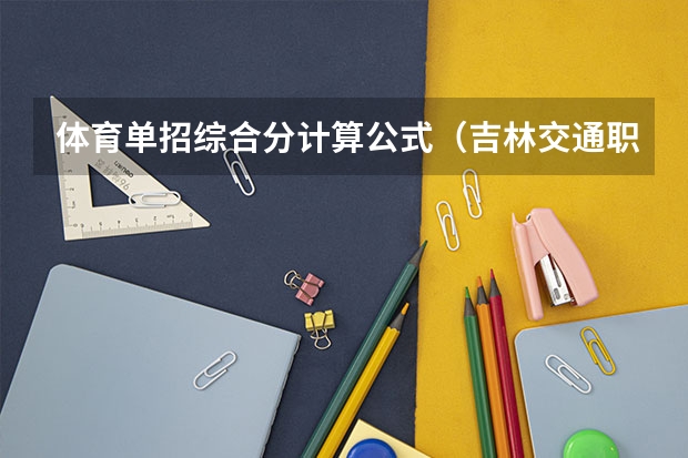 体育单招综合分计算公式（吉林交通职业技术学院23年单招最低分数）