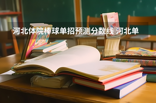 河北体院棒球单招预测分数线 河北单招2023年分数线