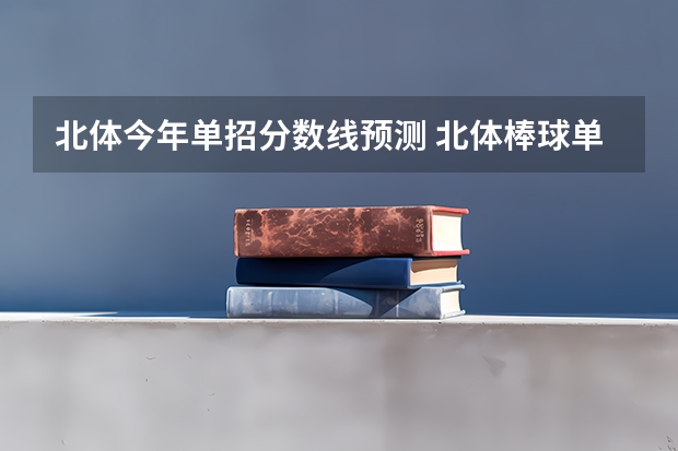 北体今年单招分数线预测 北体棒球单招分数线