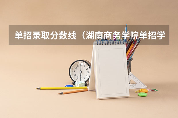 单招录取分数线（湖南商务学院单招学考分数线）