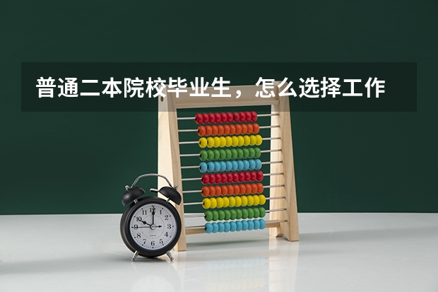 普通二本院校毕业生，怎么选择工作
