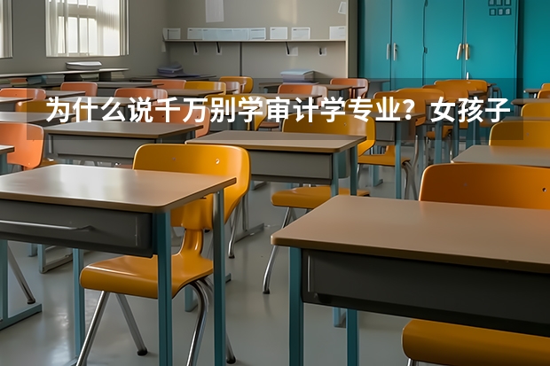 为什么说千万别学审计学专业?女孩子二本审计学好找工作吗?